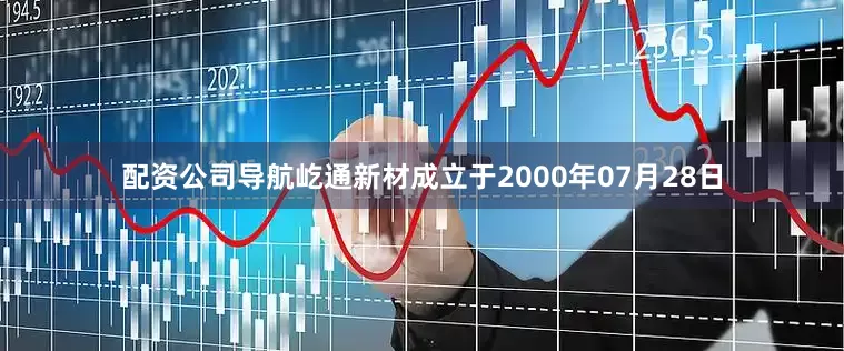 配资公司导航屹通新材成立于2000年07月28日