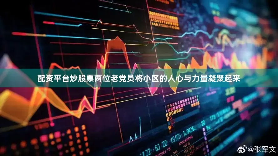 配资平台炒股票两位老党员将小区的人心与力量凝聚起来