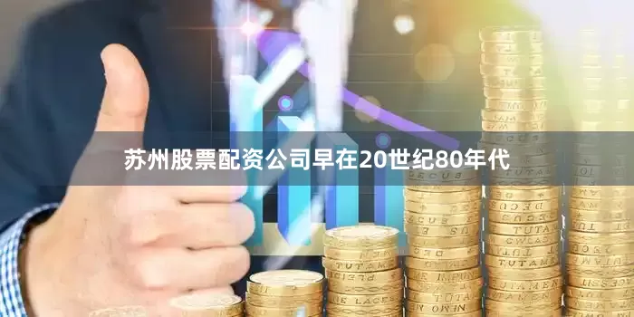 苏州股票配资公司早在20世纪80年代
