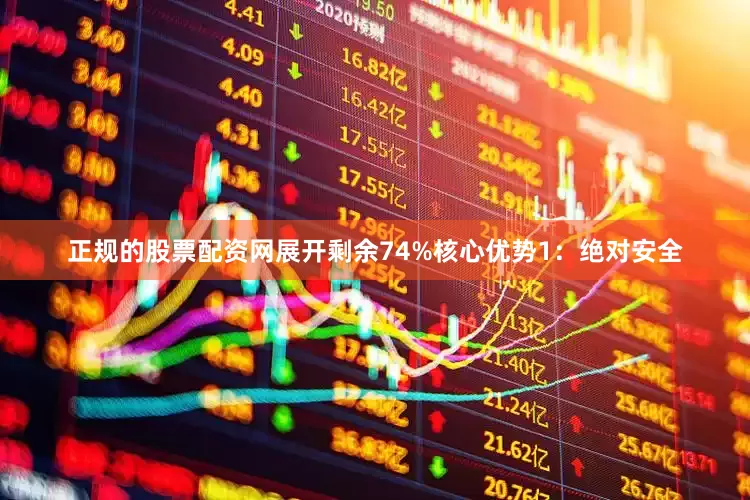 正规的股票配资网展开剩余74%核心优势1：绝对安全