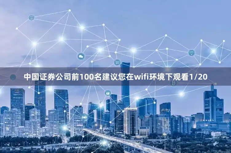 中国证券公司前100名建议您在wifi环境下观看1/20
