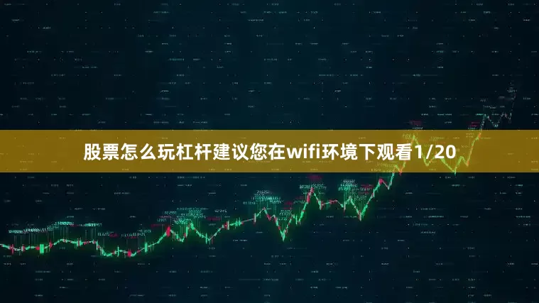 股票怎么玩杠杆建议您在wifi环境下观看1/20