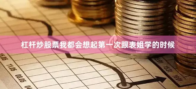 杠杆炒股票我都会想起第一次跟表姐学的时候