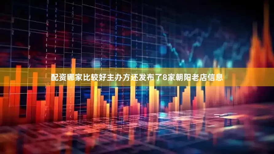 配资哪家比较好主办方还发布了8家朝阳老店信息