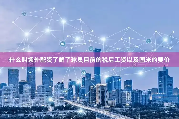 什么叫场外配资了解了球员目前的税后工资以及国米的要价