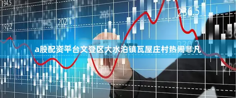 a股配资平台文登区大水泊镇瓦屋庄村热闹非凡