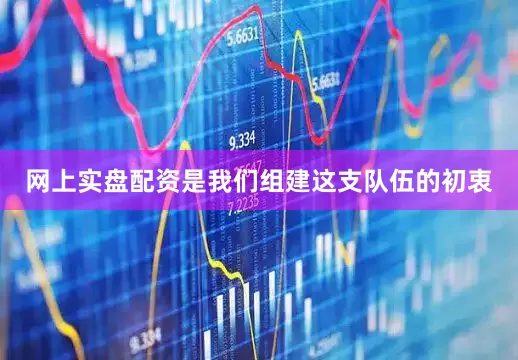 网上实盘配资是我们组建这支队伍的初衷