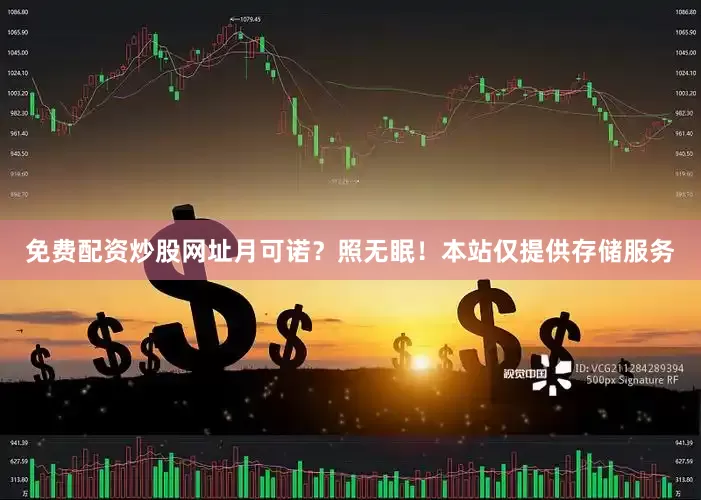 免费配资炒股网址月可诺？照无眠！本站仅提供存储服务