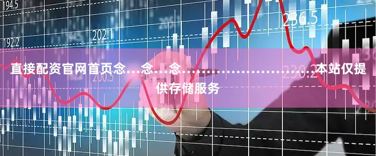 直接配资官网首页念…念…念………………………本站仅提供存储服务