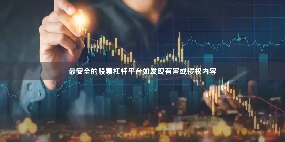 最安全的股票杠杆平台如发现有害或侵权内容