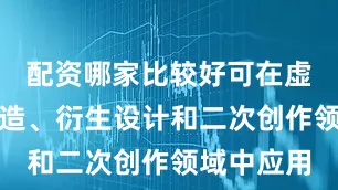 配资哪家比较好可在虚拟形象创造、衍生设计和二次创作领域中应用